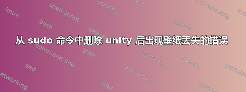 从 sudo 命令中删除 unity 后出现壁纸丢失的错误