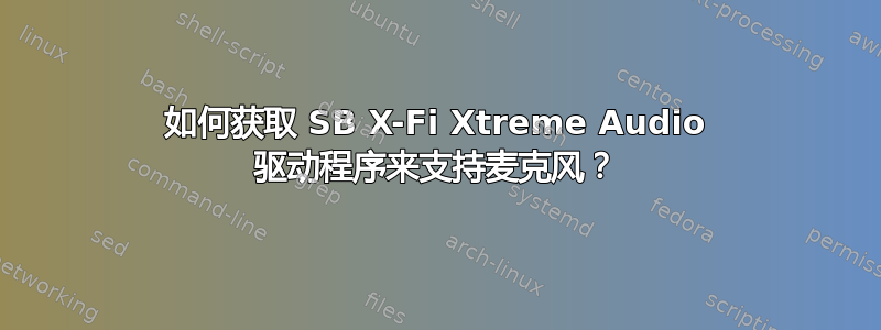 如何获取 SB X-Fi Xtreme Audio 驱动程序来支持麦克风？