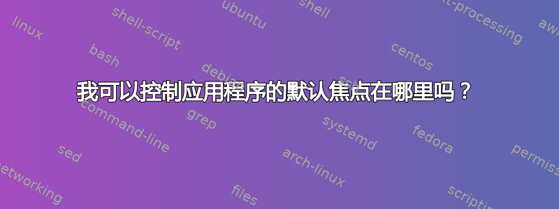 我可以控制应用程序的默认焦点在哪里吗？