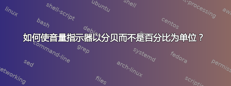 如何使音量指示器以分贝而不是百分比为单位？