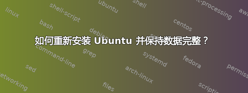 如何重新安装 Ubuntu 并保持数据完整？