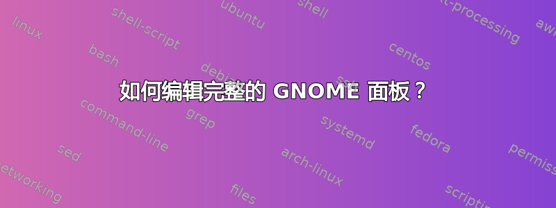 如何编辑完整的 GNOME 面板？