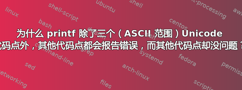 为什么 printf 除了三个（ASCII 范围）Unicode 代码点外，其他代码点都会报告错误，而其他代码点却没问题？