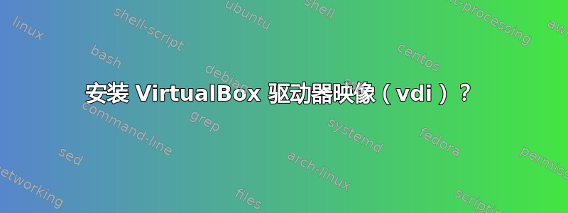 安装 VirtualBox 驱动器映像（vdi）？