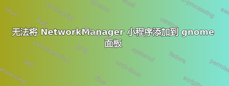 无法将 NetworkManager 小程序添加到 gnome 面板