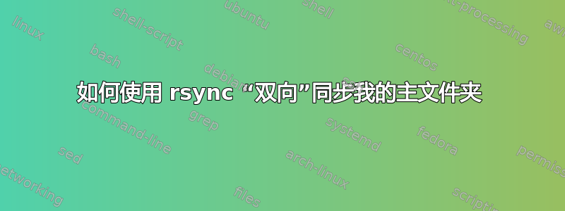 如何使用 rsync “双向”同步我的主文件夹