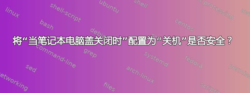 将“当笔记本电脑盖关闭时”配置为“关机”是否安全？