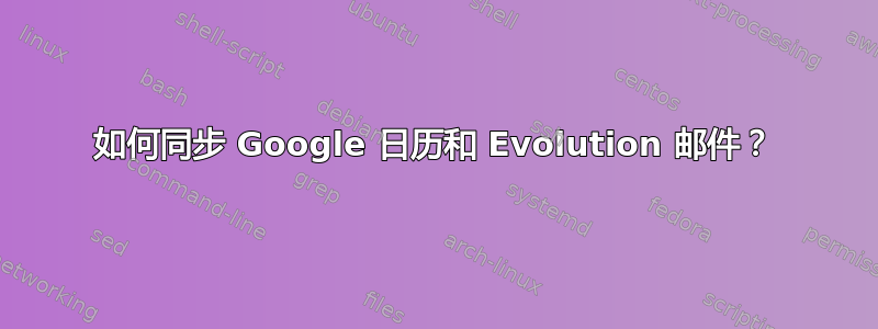 如何同步 Google 日历和 Evolution 邮件？