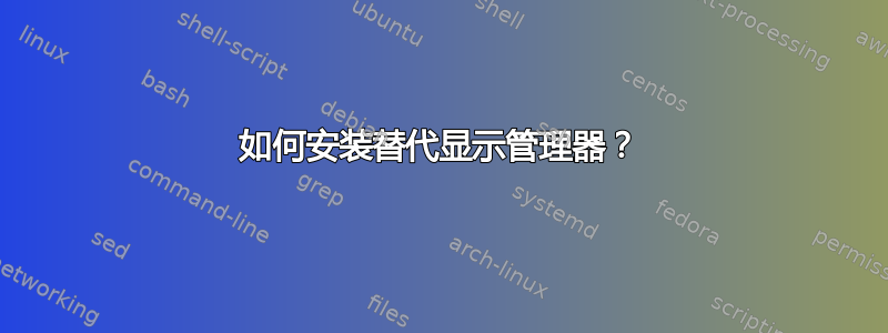 如何安装替代显示管理器？