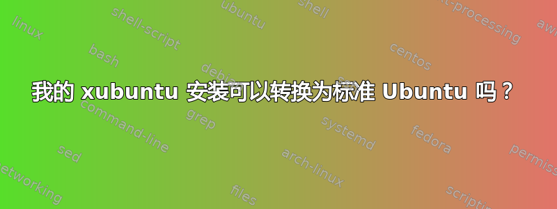 我的 xubuntu 安装可以转换为标准 Ubuntu 吗？