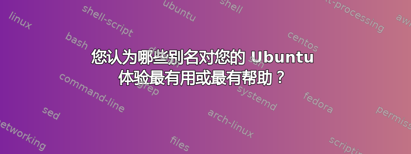 您认为哪些别名对您的 Ubuntu 体验最有用或最有帮助？