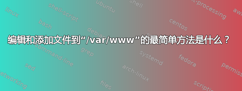 编辑和添加文件到“/var/www”的最简单方法是什么？