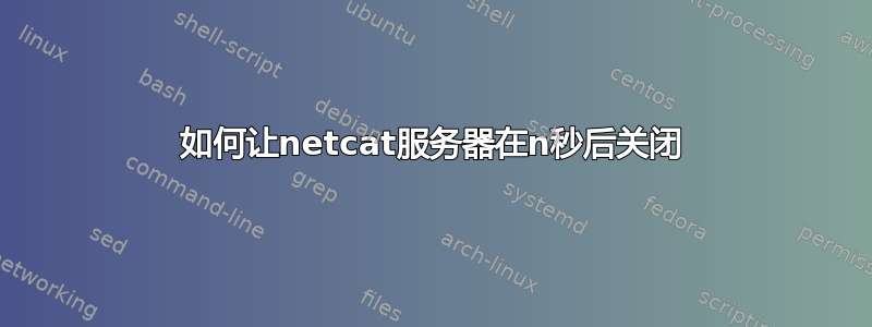 如何让netcat服务器在n秒后关闭