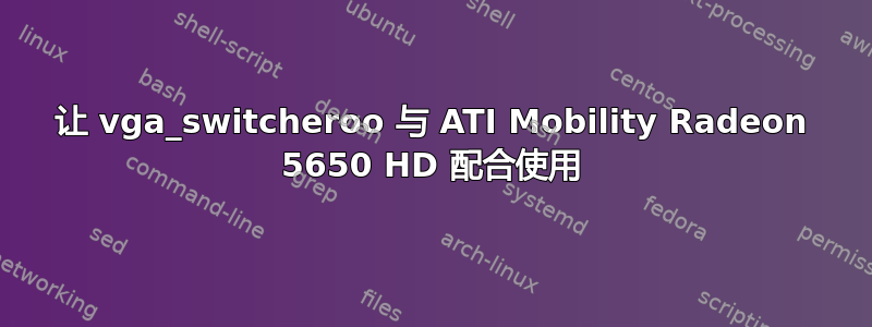 让 vga_switcheroo 与 ATI Mobility Radeon 5650 HD 配合使用