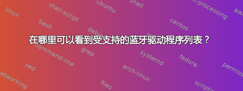 在哪里可以看到受支持的蓝牙驱动程序列表？