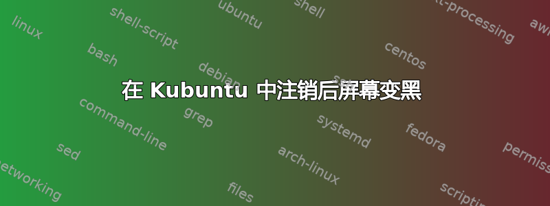 在 Kubuntu 中注销后屏幕变黑