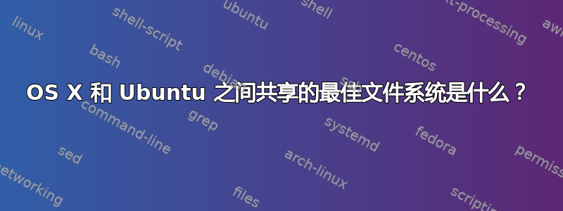 OS X 和 Ubuntu 之间共享的最佳文件系统是什么？