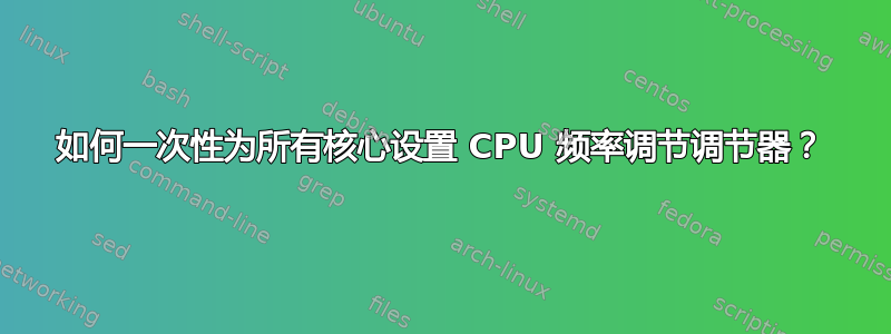 如何一次性为所有核心设置 CPU 频率调节调节器？