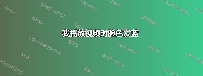 我播放视频时脸色发蓝