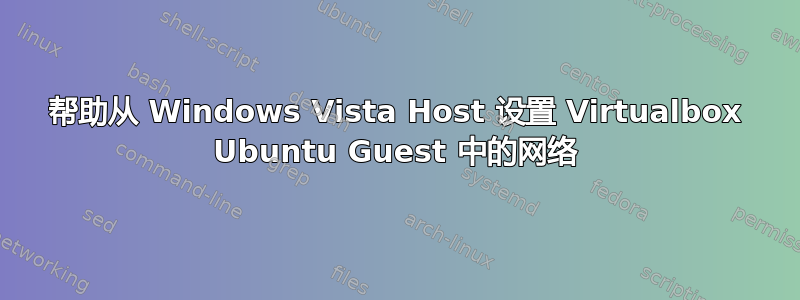 帮助从 Windows Vista Host 设置 Virtualbox Ubuntu Guest 中的网络