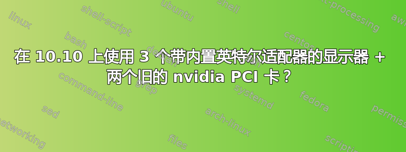 在 10.10 上使用 3 个带内置英特尔适配器的显示器 + 两个旧的 nvidia PCI 卡？