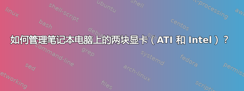 如何管理笔记本电脑上的两块显卡（ATI 和 Intel）？