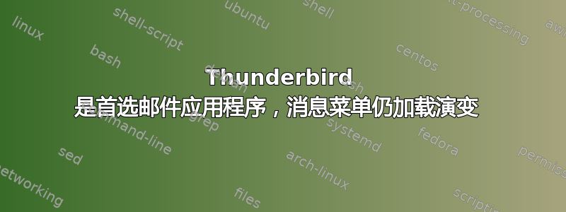 Thunderbird 是首选邮件应用程序，消息菜单仍加载演变 