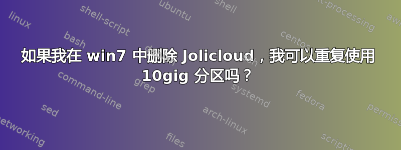 如果我在 win7 中删除 Jolicloud，我可以重复使用 10gig 分区吗？