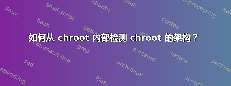 如何从 chroot 内部检测 chroot 的架构？