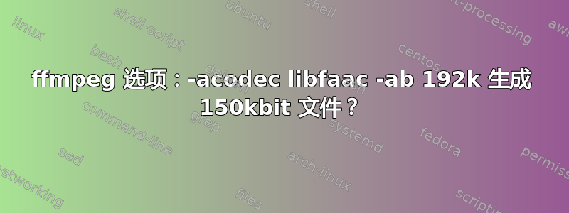 ffmpeg 选项：-acodec libfaac -ab 192k 生成 150kbit 文件？