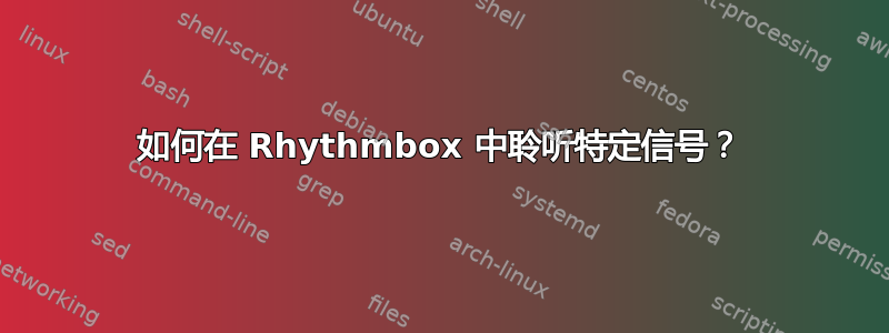 如何在 Rhythmbox 中聆听特定信号？