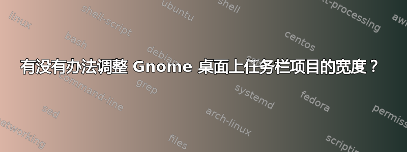 有没有办法调整 Gnome 桌面上任务栏项目的宽度？