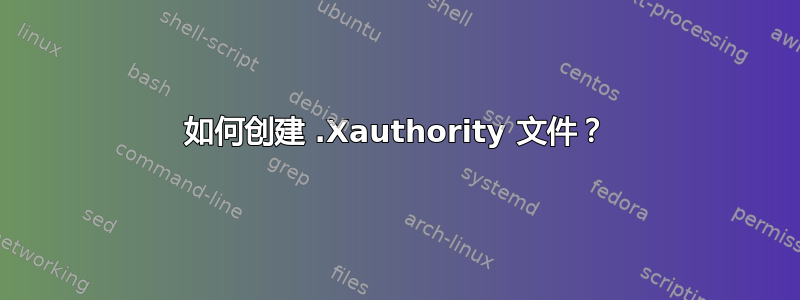 如何创建 .Xauthority 文件？