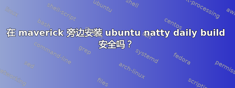 在 maverick 旁边安装 ubuntu natty daily build 安全吗？