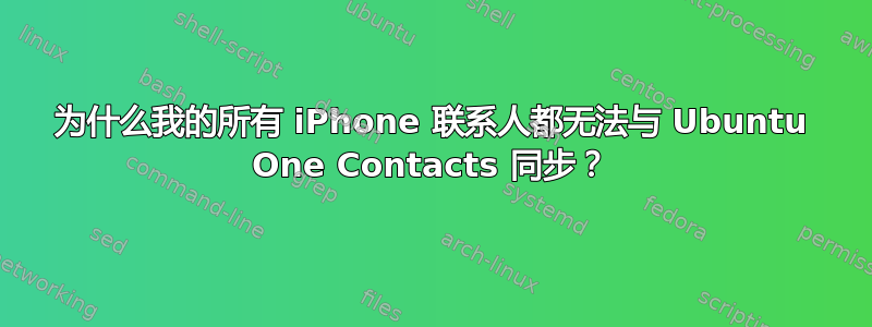 为什么我的所有 iPhone 联系人都无法与 Ubuntu One Contacts 同步？