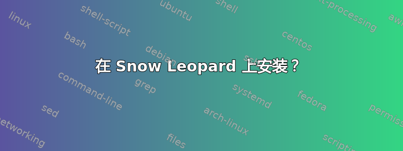 在 Snow Leopard 上安装？