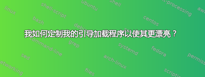 我如何定制我的引导加载程序以使其更漂亮？