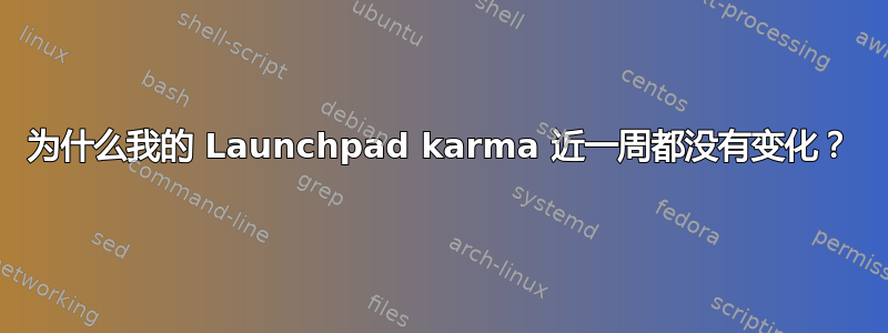 为什么我的 Launchpad karma 近一周都没有变化？