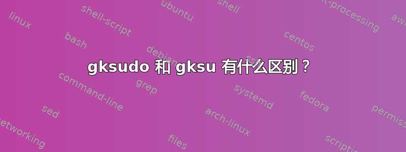 gksudo 和 gksu 有什么区别？