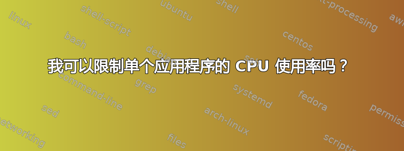 我可以限制单个应用程序的 CPU 使用率吗？