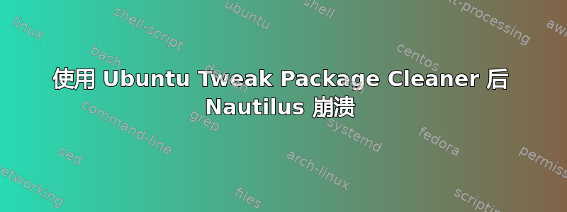 使用 Ubuntu Tweak Package Cleaner 后 Nautilus 崩溃