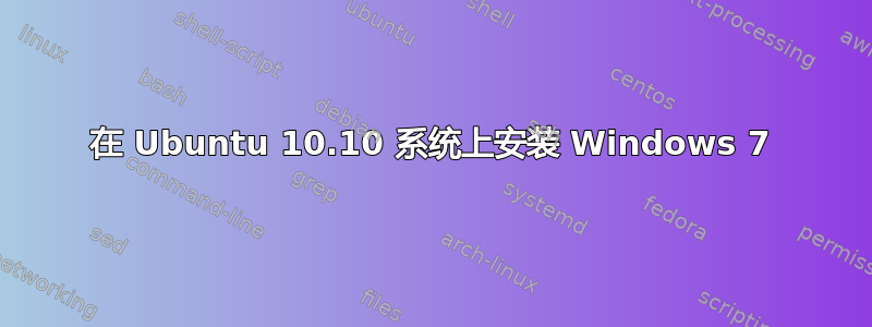 在 Ubuntu 10.10 系统上安装 Windows 7