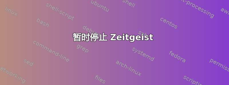 暂时停止 Zeitgeist