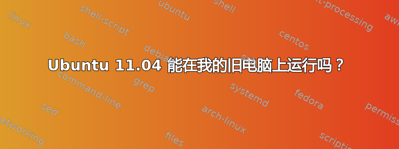 Ubuntu 11.04 能在我的旧电脑上运行吗？