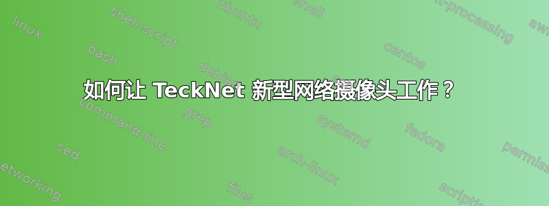 如何让 TeckNet 新型网络摄像头工作？