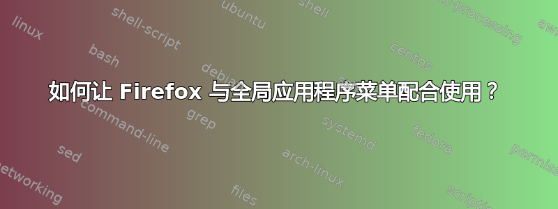 如何让 Firefox 与全局应用程序菜单配合使用？