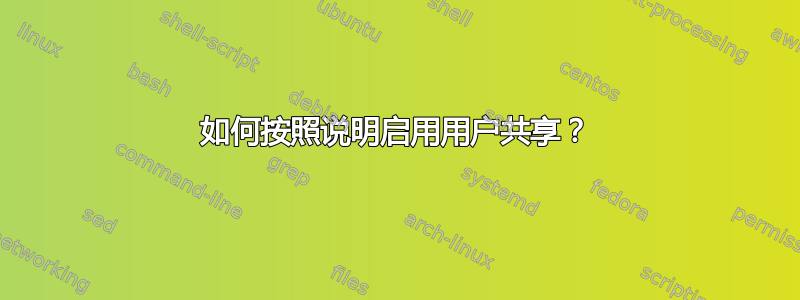 如何按照说明启用用户共享？