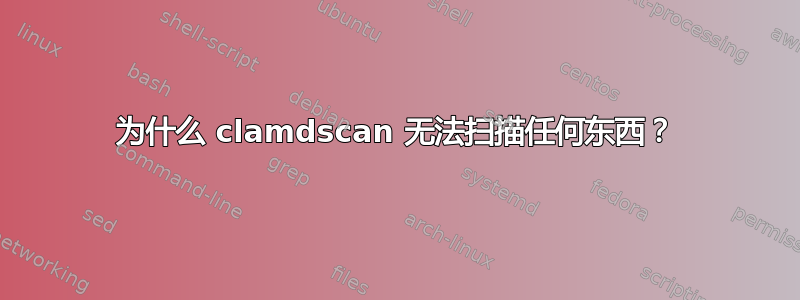 为什么 clamdscan 无法扫描任何东西？