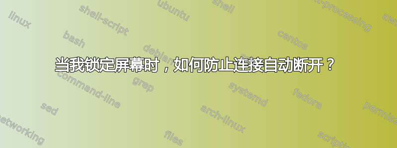 当我锁定屏幕时，如何防止连接自动断开？