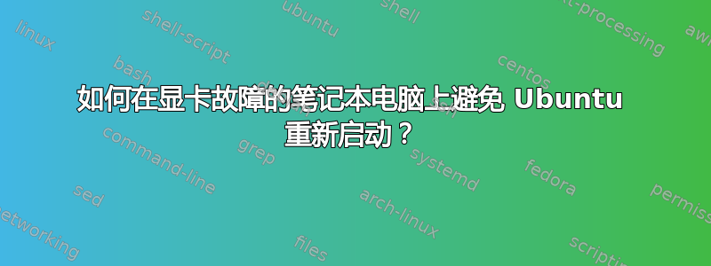 如何在显卡故障的笔记本电脑上避免 Ubuntu 重新启动？